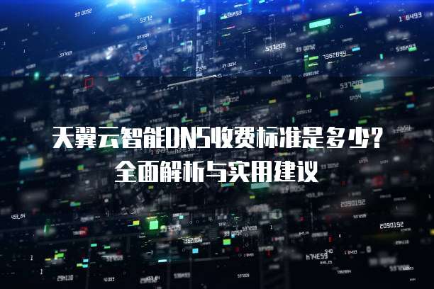天翼云智能DNS收费标准是多少?全面解析与实用建议