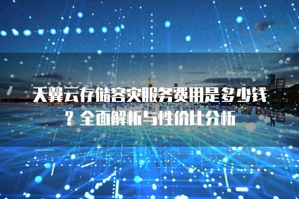 天翼云存储容灾服务费用是多少钱?全面解析与性价比分析
