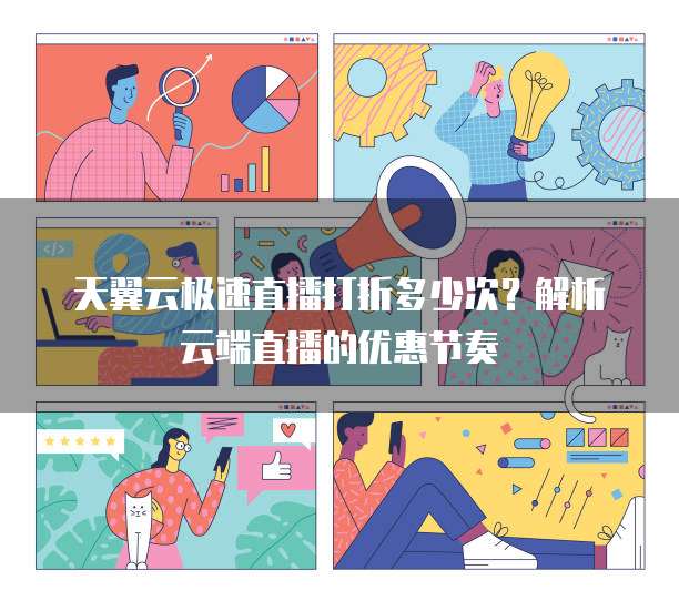 天翼云极速直播打折多少次?解析云端直播的优惠节奏
