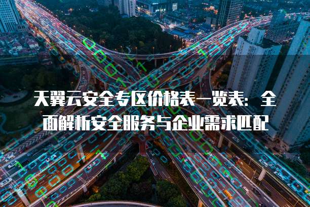 天翼云安全专区价格表一览表：全面解析安全服务与企业需求匹配
