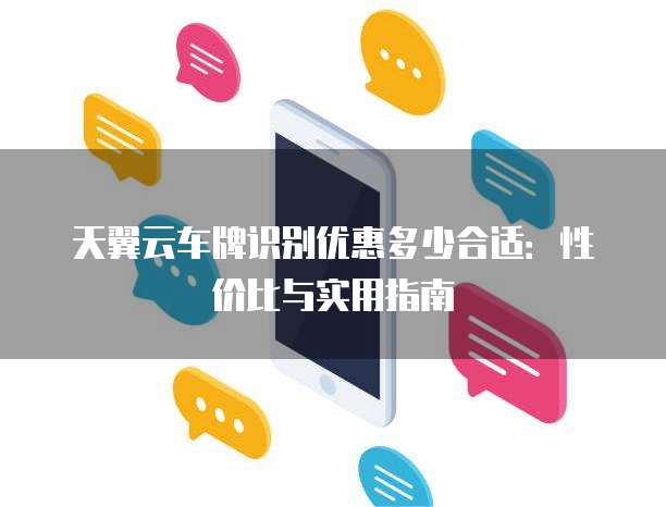 天翼云车牌识别优惠多少合适:性价比与实用指南
