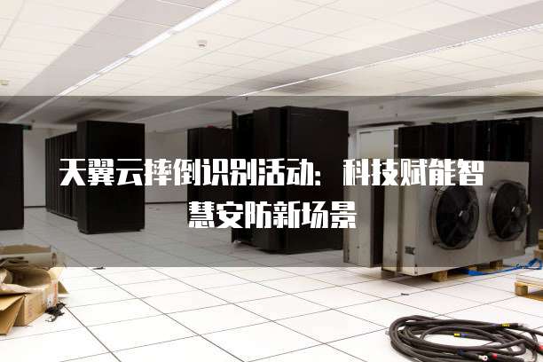 天翼云摔倒识别活动：科技赋能智慧安防新场景