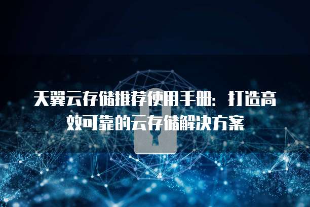 天翼云存储推荐使用手册:打造高效可靠的云存储解决方案