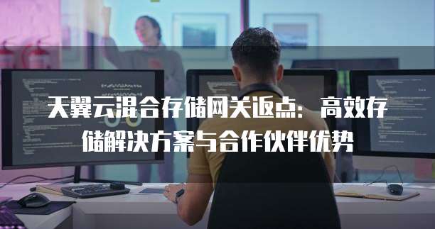 天翼云混合存储网关返点:高效存储解决方案与合作伙伴优势