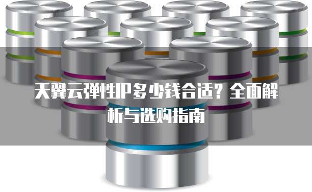 天翼云弹性IP多少钱合适?全面解析与选购指南
