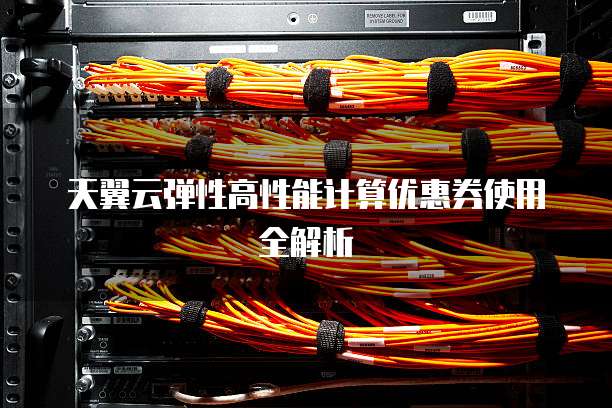天翼云弹性高性能计算优惠券使用全解析