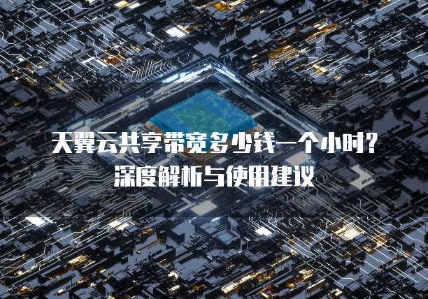 天翼云共享带宽多少钱一个小时?深度解析与使用建议