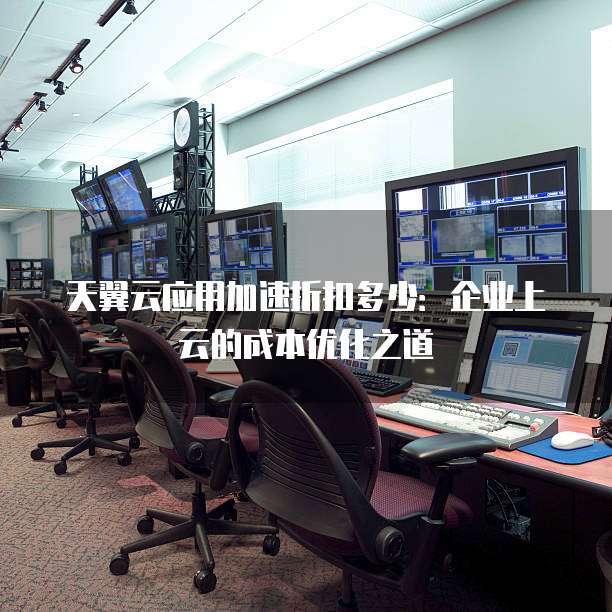 天翼云应用加速折扣多少:企业上云的成本优化之道