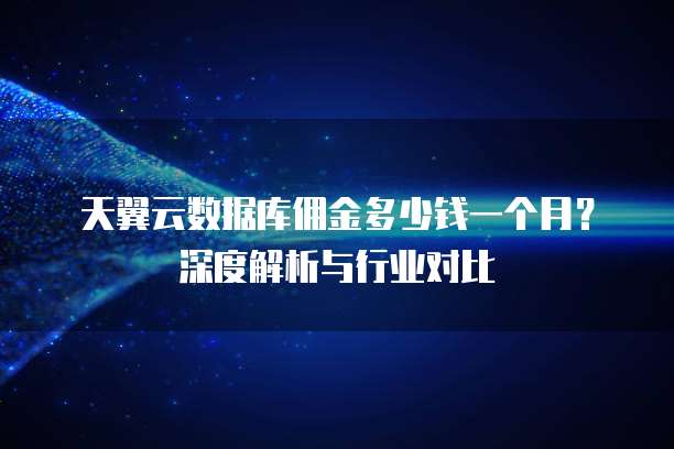 天翼云数据库佣金多少钱一个月?深度解析与行业对比