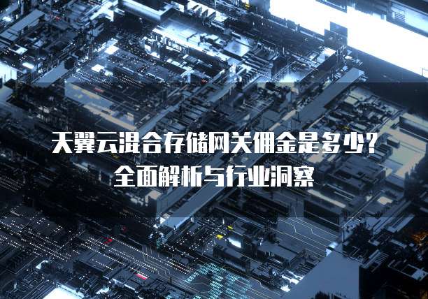 天翼云混合存储网关佣金是多少?全面解析与行业洞察