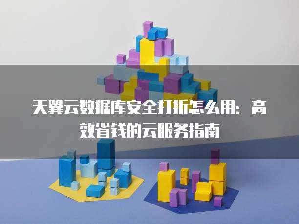 天翼云数据库安全打折怎么用:高效省钱的云服务指南
