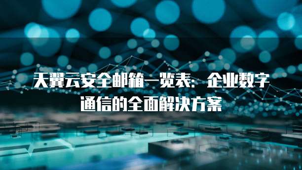 天翼云安全邮箱一览表:企业数字通信的全面解决方案