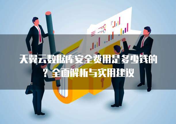 天翼云数据库安全费用是多少钱的?全面解析与实用建议