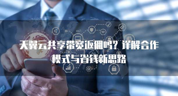 天翼云共享带宽返佣吗?详解合作模式与省钱新思路