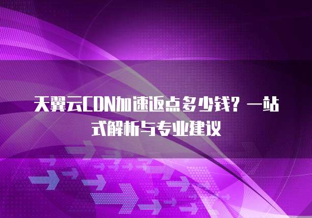天翼云CDN加速返点多少钱?一站式解析与专业建议