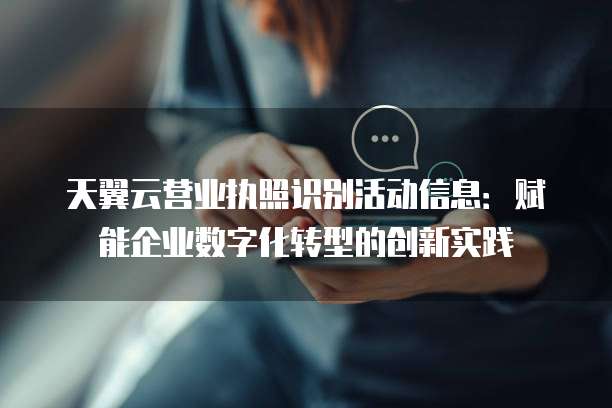 天翼云营业执照识别活动信息:赋能企业数字化转型的创新实践