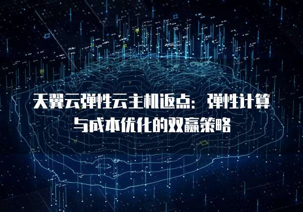 天翼云弹性云主机返点:弹性计算与成本优化的双赢策略