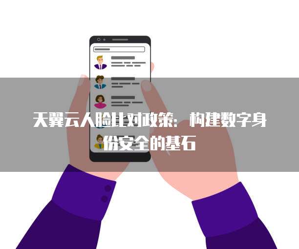天翼云人脸比对政策:构建数字身份安全的基石