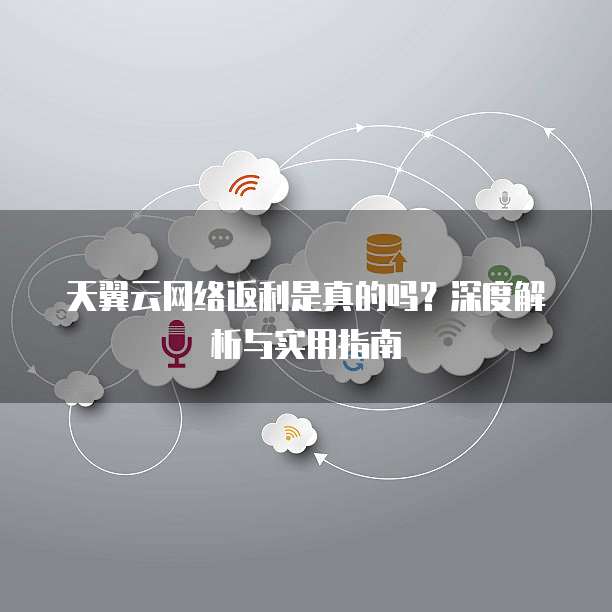 天翼云网络返利是真的吗?深度解析与实用指南