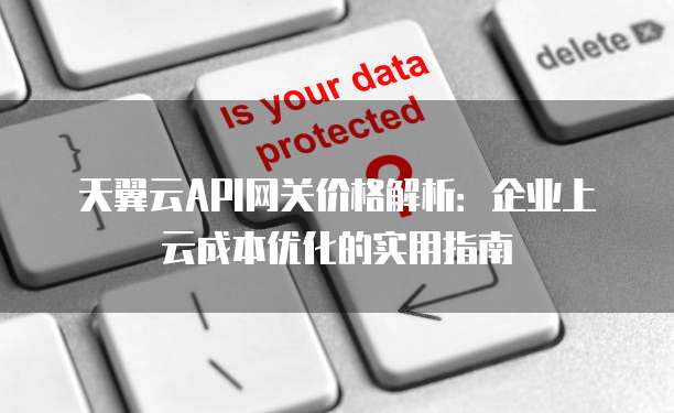 天翼云API网关价格解析:企业上云成本优化的实用指南