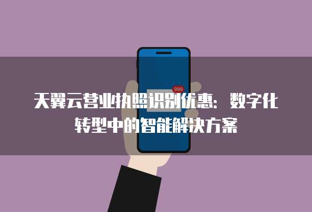 天翼云营业执照识别优惠：数字化转型中的智能解决方案