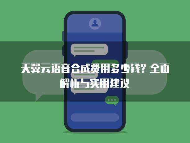 天翼云语音合成费用多少钱?全面解析与实用建议