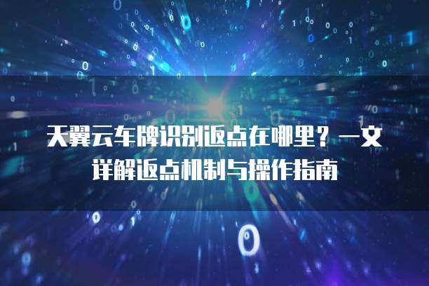 天翼云车牌识别返点在哪里?一文详解返点机制与操作指南