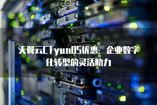 天翼云CTyunOS优惠:企业数字化转型的灵活助力