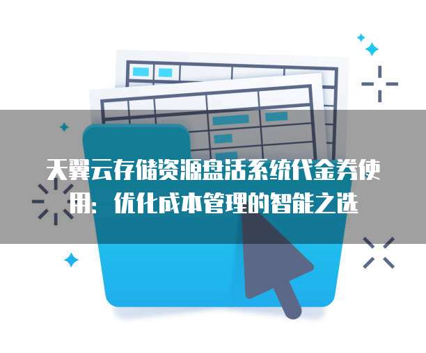天翼云存储资源盘活系统代金券使用:优化成本管理的智能之选