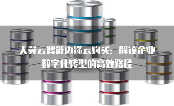 天翼云智能边缘云购买:解锁企业数字化转型的高效路径