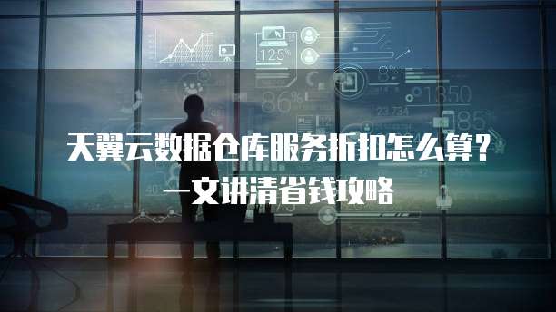 天翼云数据仓库服务折扣怎么算?一文讲清省钱攻略