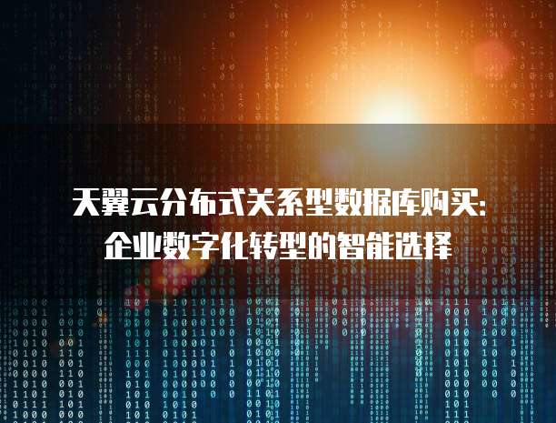 天翼云分布式关系型数据库购买:企业数字化转型的智能选择