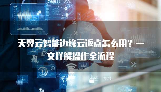 天翼云智能边缘云返点怎么用?一文详解操作全流程