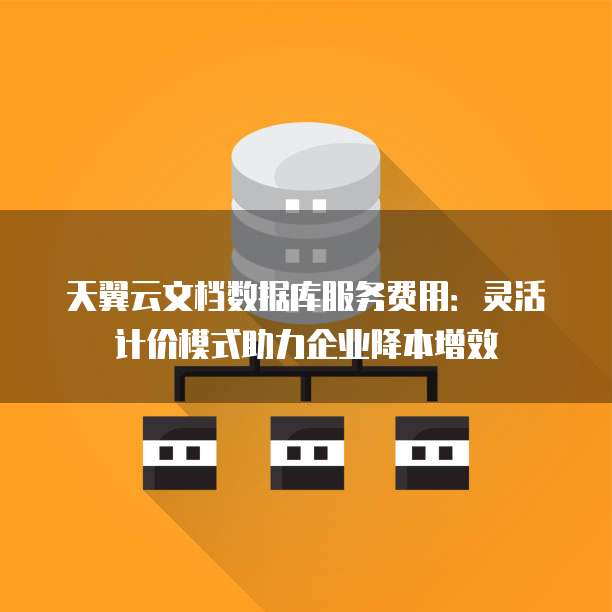 天翼云文档数据库服务费用:灵活计价模式助力企业降本增效