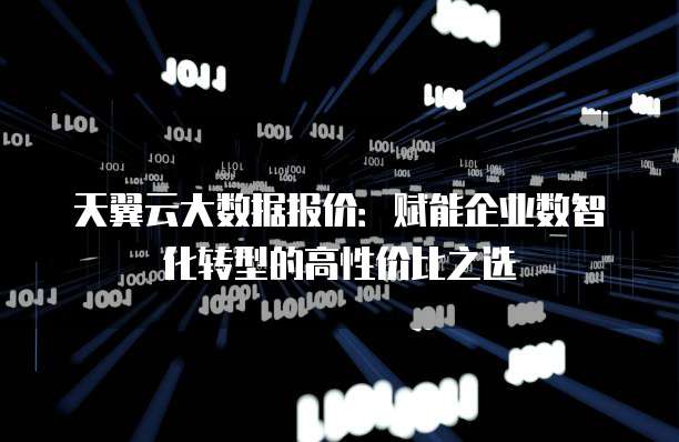 天翼云大数据报价:赋能企业数智化转型的高性价比之选