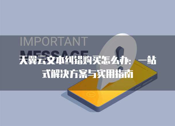 天翼云文本纠错购买怎么办:一站式解决方案与实用指南