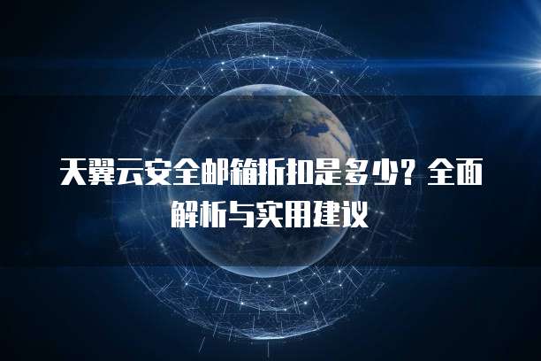 天翼云安全邮箱折扣是多少?全面解析与实用建议