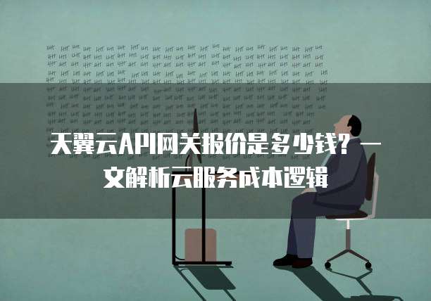 天翼云API网关报价是多少钱?一文解析云服务成本逻辑
