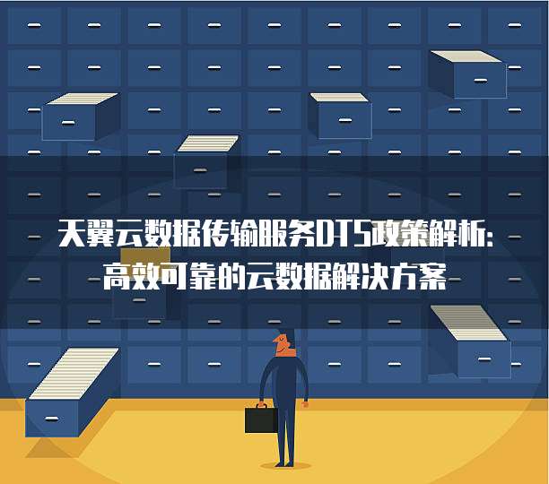 天翼云数据传输服务DTS政策解析:高效可靠的云数据解决方案