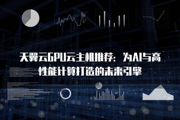天翼云GPU云主机推荐:为AI与高性能计算打造的未来引擎