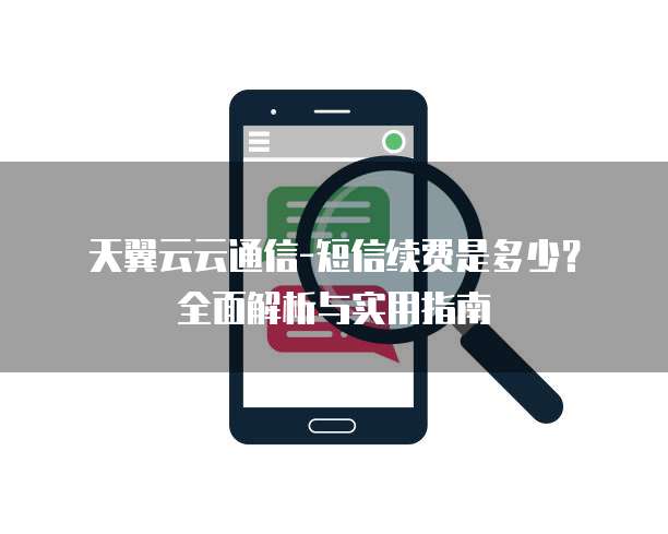 天翼云云通信-短信续费是多少？全面解析与实用指南