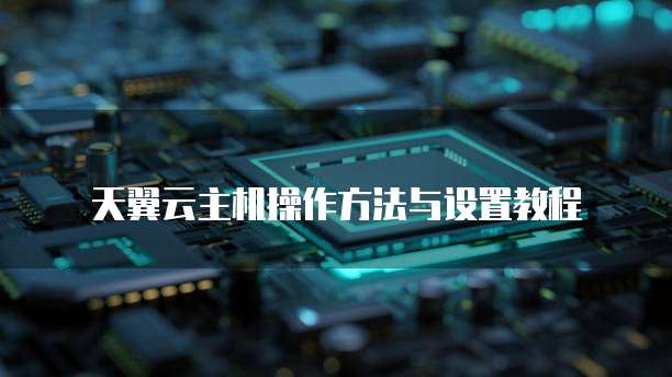 天翼云主机操作方法与设置教程