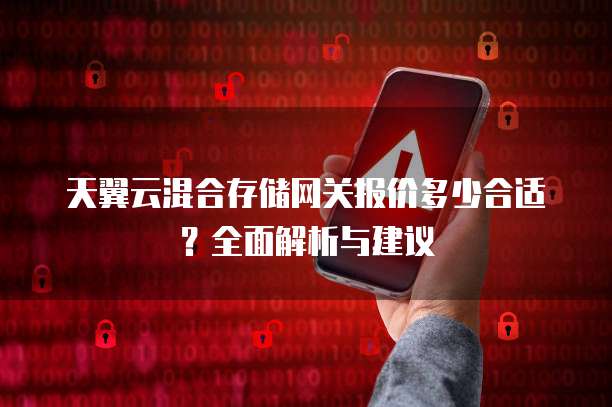 天翼云混合存储网关报价多少合适?全面解析与建议