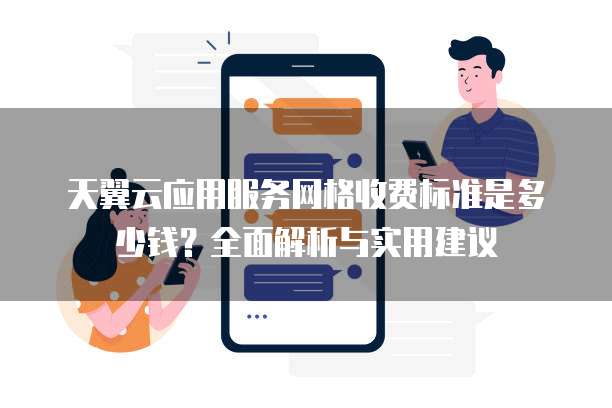 天翼云应用服务网格收费标准是多少钱？全面解析与实用建议