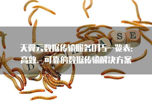 天翼云数据传输服务DTS一览表:高效、可靠的数据传输解决方案