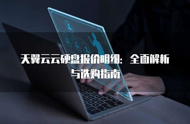天翼云云硬盘报价明细:全面解析与选购指南