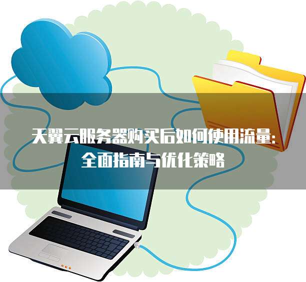天翼云服务器购买后如何使用流量:全面指南与优化策略