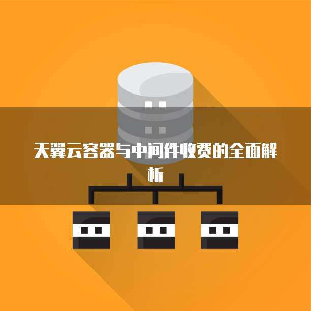 天翼云容器与中间件收费的全面解析