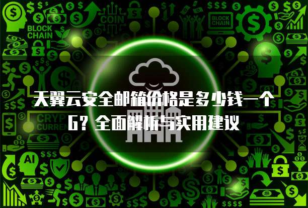 天翼云安全邮箱价格是多少钱一个G?全面解析与实用建议