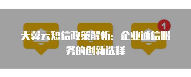 天翼云短信政策解析:企业通信服务的创新选择